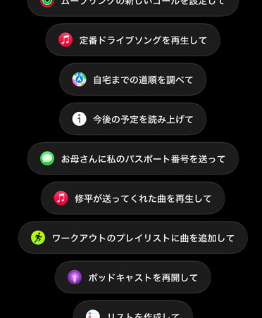 Siri AIへのリクエストが表示された画面。「ムーブリングの新しいゴールを設定して」「定番ドライブソングを再生して」「自宅までの道順を調べて」「今後の予定を読み上げて」「お母さんに私のパスポート番号を送って」「修平が送ってくれた曲を再生して」「ワークアウトのプレイリストに曲を追加して」「ポッドキャストを再開して」などが表示されている